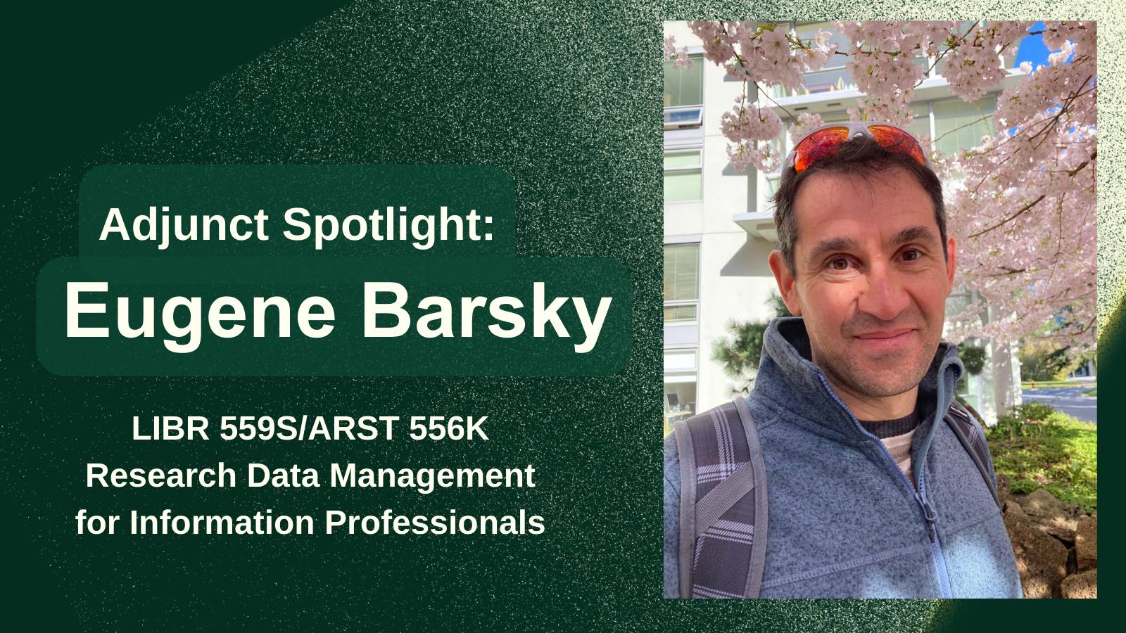 Adjunct Spotlight: Eugene Barsky. L.I.B.R. 559 S. and A.R.S.T. 556 K. Research Data Management for Information Professionals. Eugene stands next to a cherry blossom tree on a sunny day.