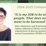 “It is my JOB to be nice to people. That does not mean I want to be harassed”: How whiteness and feminized library labour influences library workers’ experiences of patron-perpetrated sexual harassment (P.P.S.H.) at the library